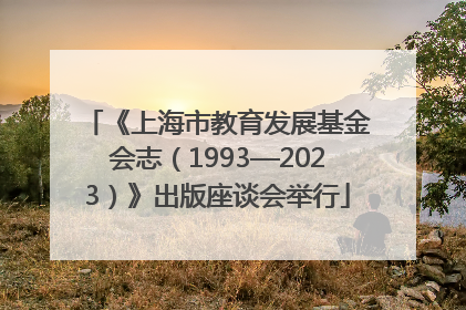 《上海市教育发展基金会志（1993—2023）》出版座谈会举行