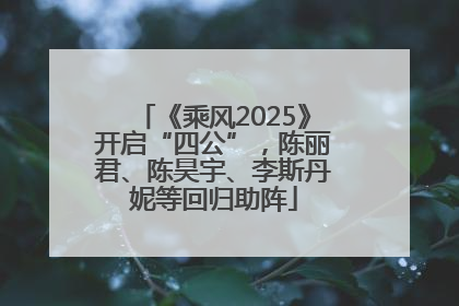 《乘风2025》开启“四公”，陈丽君、陈昊宇、李斯丹妮等回归助阵