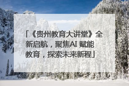 《贵州教育大讲堂》全新启航，聚焦AI 赋能教育，探索未来新程