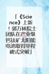 《Science》上新！郭万林院士团队在产业级钙钛矿太阳能电池取得里程碑式突破
