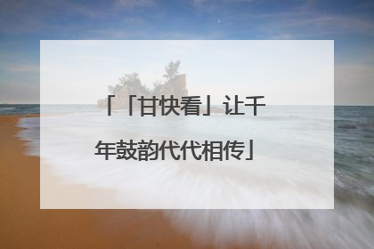 「甘快看」让千年鼓韵代代相传