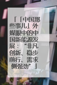 「中国那些事儿」外媒眼中的中国新能源发展：“非凡创新、稳步前行、需求侧强劲”