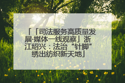 「司法服务高质量发展·媒体一线观察」浙江绍兴：法治“针脚”绣出纺织新天地