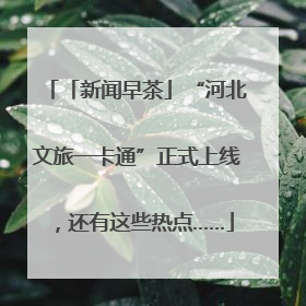 「新闻早茶」“河北文旅一卡通”正式上线，还有这些热点……