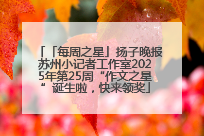 「每周之星」扬子晚报苏州小记者工作室2025年第25周“作文之星”诞生啦，快来领奖
