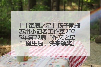 「每周之星」扬子晚报苏州小记者工作室2025年第22周“作文之星”诞生啦，快来领奖