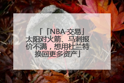「NBA·交易」太阳对火箭、马刺报价不满，想用杜兰特换回更多资产
