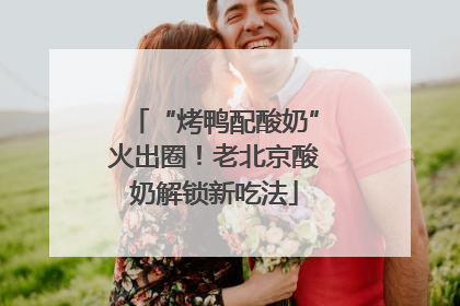 “烤鸭配酸奶”火出圈！老北京酸奶解锁新吃法