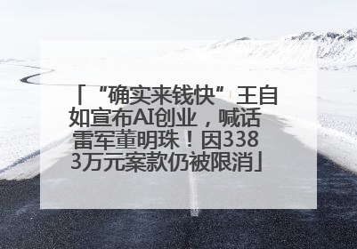 “确实来钱快”王自如宣布AI创业，喊话雷军董明珠！因3383万元案款仍被限消