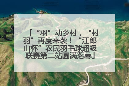 “羽”动乡村，“村羽”再度来袭！“江郎山杯”农民羽毛球超级联赛第二站圆满落幕