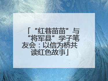 “红巷苗苗”与“将军县”学子笔友会：以信为桥共读红色故事