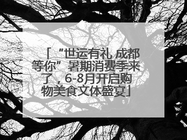 “世运有礼 成都等你”暑期消费季来了，6-8月开启购物美食文体盛宴