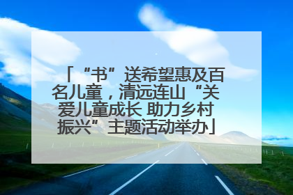 “书”送希望惠及百名儿童，清远连山“关爱儿童成长 助力乡村振兴”主题活动举办