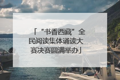 “书香西藏”全民阅读集体诵读大赛决赛圆满举办
