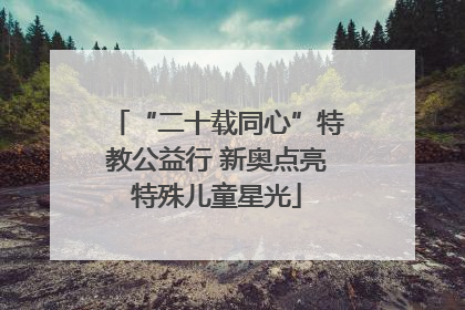 “二十载同心”特教公益行 新奥点亮特殊儿童星光