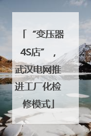 “变压器4S店”，武汉电网推进工厂化检修模式