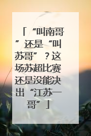 “叫南哥”还是“叫苏哥”？这场苏超比赛还是没能决出“江苏一哥”