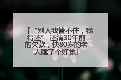 “别人我管不住，我得还” 还清30年前的欠款，快80岁的老人睡了个好觉