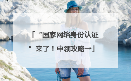“国家网络身份认证”来了！申领攻略→