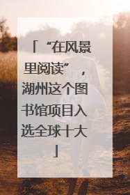 “在风景里阅读”，湖州这个图书馆项目入选全球十大