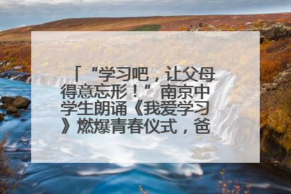 “学习吧，让父母得意忘形！”南京中学生朗诵《我爱学习》燃爆青春仪式，爸妈看了都笑了