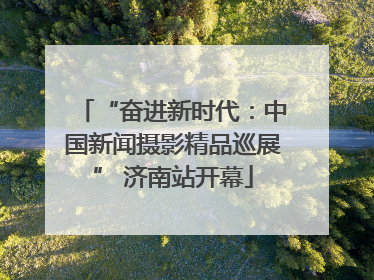 “奋进新时代：中国新闻摄影精品巡展” 济南站开幕