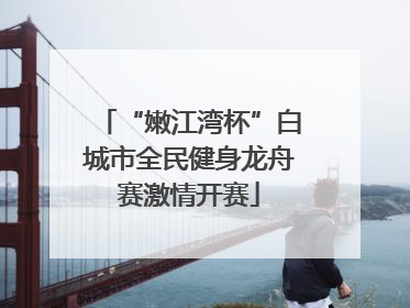 “嫩江湾杯”白城市全民健身龙舟赛激情开赛