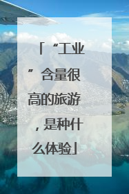 “工业”含量很高的旅游，是种什么体验