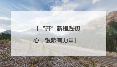 “开”新程践初心，银龄有力量