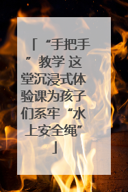 “手把手”教学 这堂沉浸式体验课为孩子们系牢“水上安全绳”