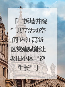 “拆墙并院”共享活动空间 内江高新区党建赋能让老旧小区“逆生长”