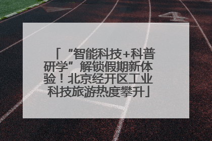 “智能科技+科普研学”解锁假期新体验！北京经开区工业科技旅游热度攀升