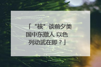“核”谈前夕美国中东撤人 以色列动武在即？