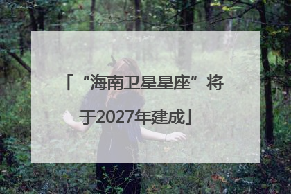 “海南卫星星座”将于2027年建成