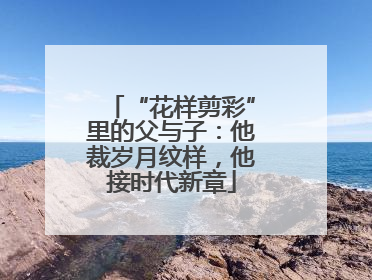 “花样剪彩”里的父与子：他裁岁月纹样，他接时代新章
