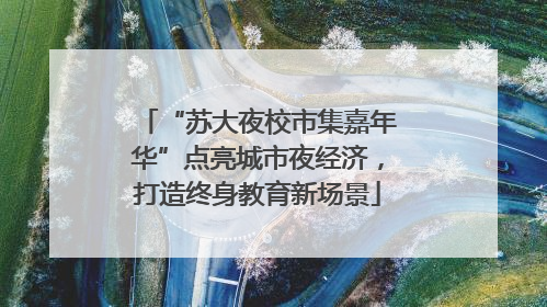 “苏大夜校市集嘉年华”点亮城市夜经济，打造终身教育新场景