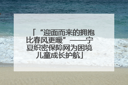“迎面而来的拥抱比春风更暖”——宁夏织密保障网为困境儿童成长护航