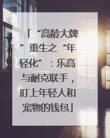 “高龄大牌”重生之“年轻化”：乐高与耐克联手，盯上年轻人和宠物的钱包
