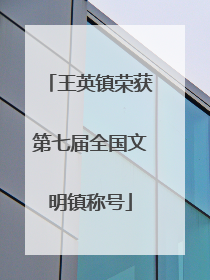 王英镇荣获第七届全国文明镇称号