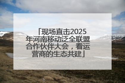 现场直击2025年河南移动泛全联盟合作伙伴大会，看运营商的生态共建