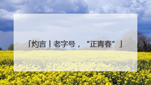 灼言丨老字号，“正青春”