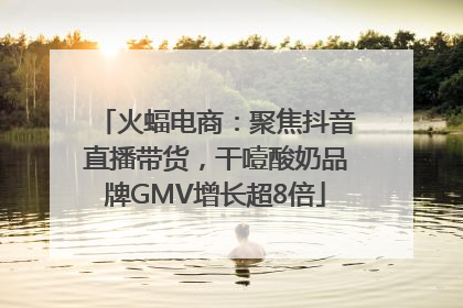火蝠电商：聚焦抖音直播带货，干噎酸奶品牌GMV增长超8倍