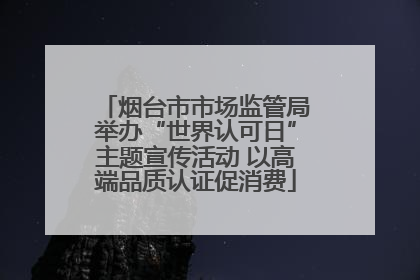 烟台市市场监管局举办“世界认可日”主题宣传活动 以高端品质认证促消费