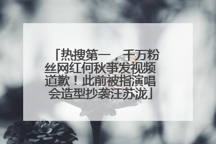 热搜第一，千万粉丝网红何秋亊发视频道歉！此前被指演唱会造型抄袭汪苏泷