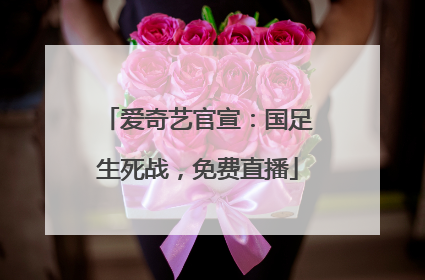 爱奇艺官宣：国足生死战，免费直播