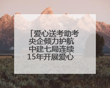 爱心送考助考 央企倾力护航 中建七局连续15年开展爱心送考助考活动