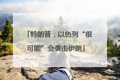 特朗普：以色列“很可能”会袭击伊朗