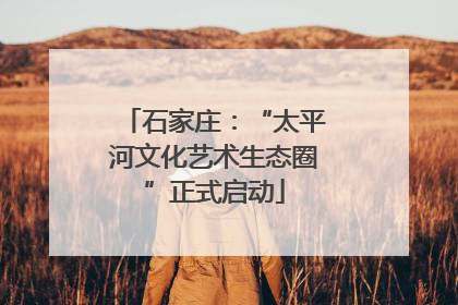 石家庄：“太平河文化艺术生态圈”正式启动