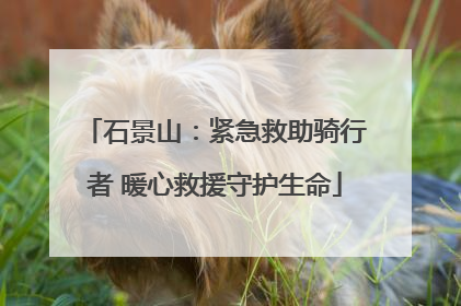 石景山：紧急救助骑行者 暖心救援守护生命