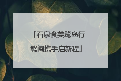 石泉食美鹭岛行 赣闽携手启新程